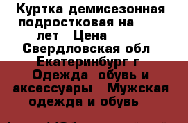 Куртка демисезонная подростковая на 12-13 лет › Цена ­ 580 - Свердловская обл., Екатеринбург г. Одежда, обувь и аксессуары » Мужская одежда и обувь   